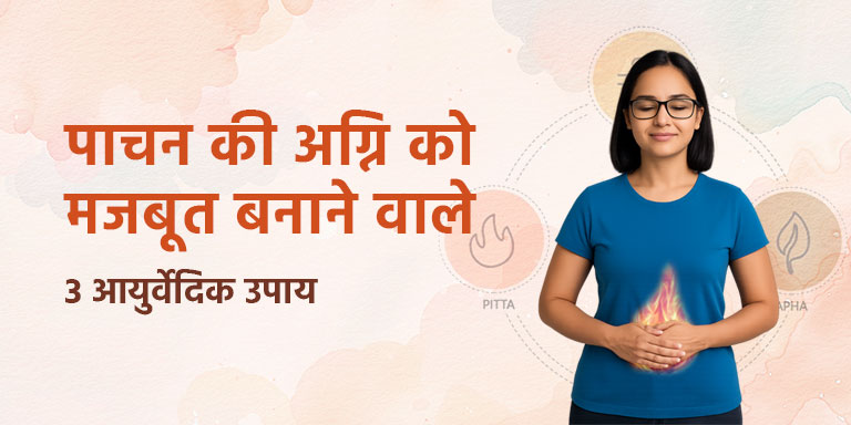 पाचन की अग्नि को मजबूत बनाने वाले 3 आयुर्वेदिक उपाय